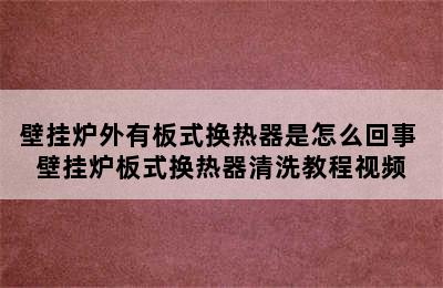 壁挂炉外有板式换热器是怎么回事 壁挂炉板式换热器清洗教程视频